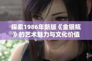 探索1986年新版《金银瓶》的艺术魅力与文化价值