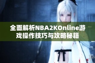 全面解析NBA2KOnline游戏操作技巧与攻略秘籍