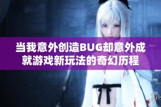 当我意外创造BUG却意外成就游戏新玩法的奇幻历程