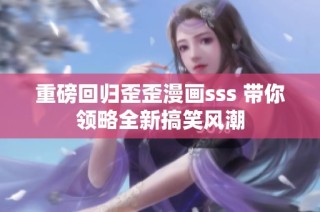 重磅回归歪歪漫画sss 带你领略全新搞笑风潮