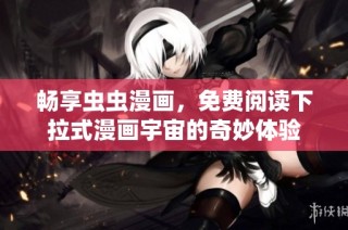 畅享虫虫漫画，免费阅读下拉式漫画宇宙的奇妙体验