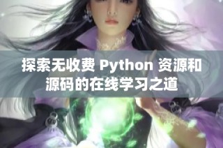 探索无收费 Python 资源和源码的在线学习之道