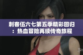 刺客伍六七第五季精彩回归：热血冒险再续传奇旅程