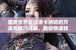 魔兽世界定位洛卡纳哈的方法与技巧详解，助你快速找到他