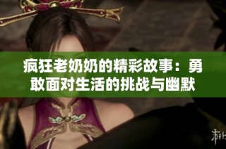 疯狂老奶奶的精彩故事：勇敢面对生活的挑战与幽默