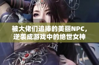 被大佬们追捧的美丽NPC，逆袭成游戏中的绝世女神