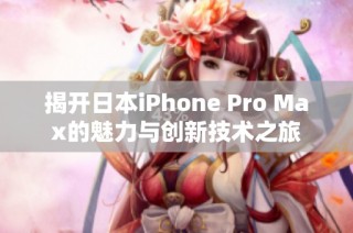 揭开日本iPhone Pro Max的魅力与创新技术之旅