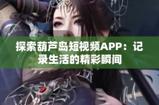 探索葫芦岛短视频APP：记录生活的精彩瞬间