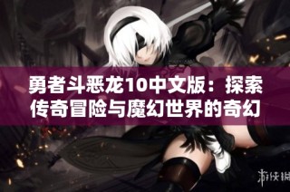 勇者斗恶龙10中文版：探索传奇冒险与魔幻世界的奇幻旅程