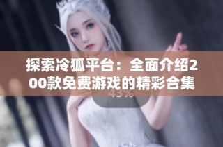 探索冷狐平台：全面介绍200款免费游戏的精彩合集