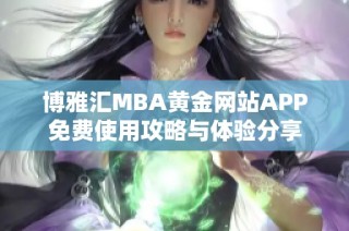 博雅汇MBA黄金网站APP免费使用攻略与体验分享