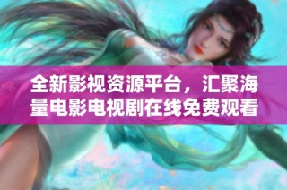 全新影视资源平台，汇聚海量电影电视剧在线免费观看