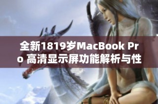 全新1819岁MacBook Pro 高清显示屏功能解析与性能评测