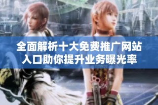 全面解析十大免费推广网站入口助你提升业务曝光率