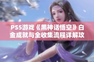 PS5游戏《黑神话悟空》白金成就与全收集流程详解攻略