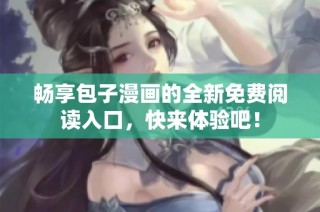 畅享包子漫画的全新免费阅读入口，快来体验吧！