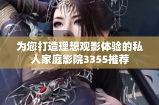 为您打造理想观影体验的私人家庭影院3355推荐