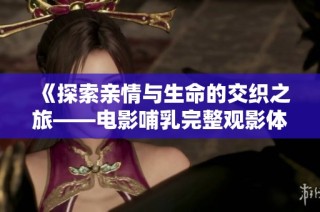 《探索亲情与生命的交织之旅——电影哺乳完整观影体验》