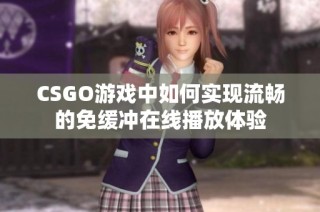 CSGO游戏中如何实现流畅的免缓冲在线播放体验