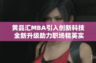 黄品汇MBA引入创新科技 全新升级助力职场精英实现梦想