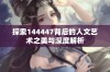 探索144447背后的人文艺术之美与深度解析