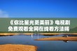 《你比星光更美丽》电视剧免费观看全网在线看方法揭秘