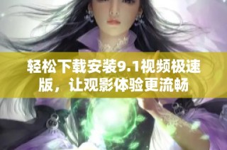 轻松下载安装9.1视频极速版，让观影体验更流畅