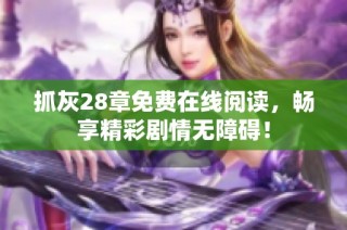 抓灰28章免费在线阅读，畅享精彩剧情无障碍！