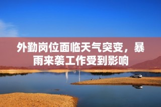 外勤岗位面临天气突变，暴雨来袭工作受到影响