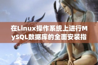 在Linux操作系统上进行MySQL数据库的全面安装指南