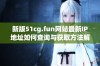 新版51cg.fun网站最新IP地址如何查询与获取方法解析