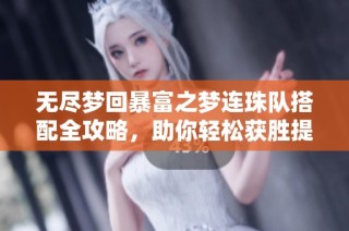 无尽梦回暴富之梦连珠队搭配全攻略，助你轻松获胜提升实力