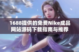 1688提供的免费Nike成品网站源码下载指南与推荐