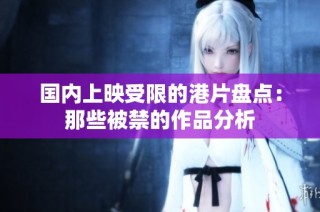 国内上映受限的港片盘点：那些被禁的作品分析
