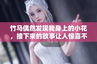 竹马偶然发现我身上的小花，接下来的故事让人惊喜不已