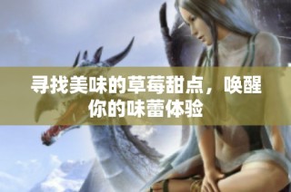 寻找美味的草莓甜点，唤醒你的味蕾体验