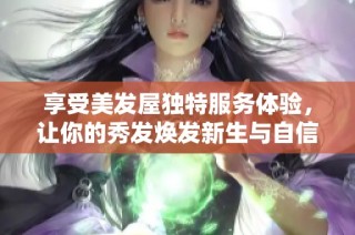 享受美发屋独特服务体验，让你的秀发焕发新生与自信