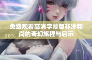 免费观看高清字幕版非洲和尚的奇幻旅程与启示