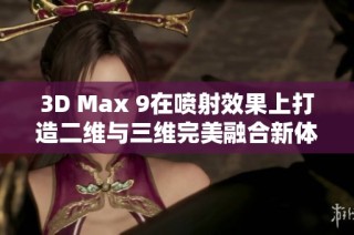 3D Max 9在喷射效果上打造二维与三维完美融合新体验