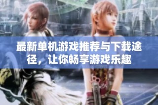 最新单机游戏推荐与下载途径，让你畅享游戏乐趣