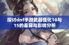 探讨dnf手游武器强化10与15的差异与影响分析