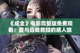 《成全》电影完整版免费观看：爱与自我救赎的感人旅程