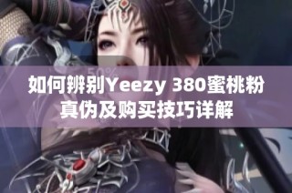 如何辨别Yeezy 380蜜桃粉真伪及购买技巧详解