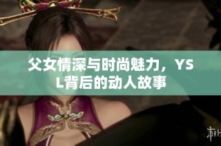 父女情深与时尚魅力，YSL背后的动人故事