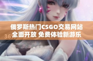 俄罗斯热门CSGO交易网站全面开放 免费体验新游乐园