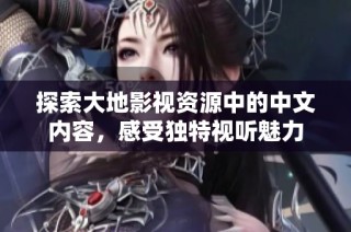 探索大地影视资源中的中文内容，感受独特视听魅力