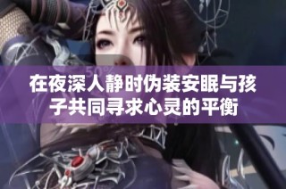在夜深人静时伪装安眠与孩子共同寻求心灵的平衡