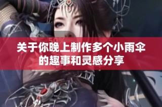 关于你晚上制作多个小雨伞的趣事和灵感分享