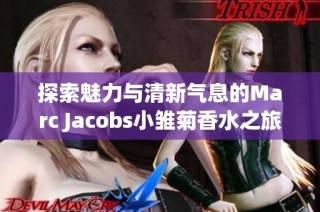 探索魅力与清新气息的Marc Jacobs小雏菊香水之旅