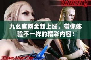 九幺官网全新上线，带你体验不一样的精彩内容！